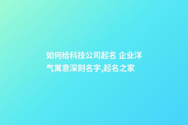 如何给科技公司起名 企业洋气寓意深刻名字,起名之家-第1张-公司起名-玄机派